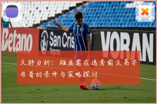 文胖分析：雄鹿需在选秀前交易字母哥的条件与策略探讨