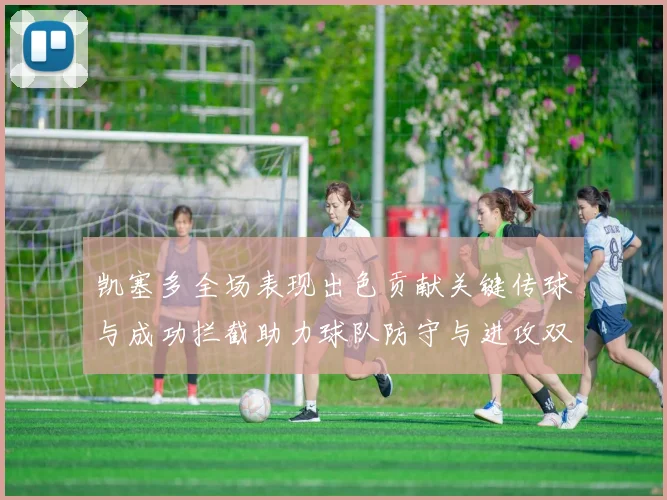 凯塞多全场表现出色贡献关键传球与成功拦截助力球队防守与进攻双重奏