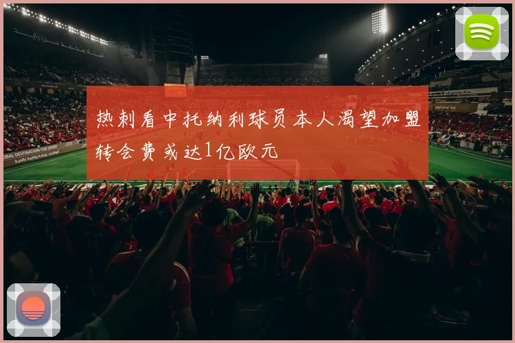 热刺看中托纳利球员本人渴望加盟转会费或达1亿欧元