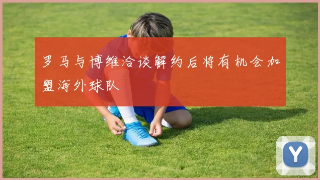 罗马与博维洽谈解约后将有机会加盟海外球队
