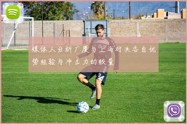媒体人分析广厦与上海对决各自优势经验与冲击力的较量